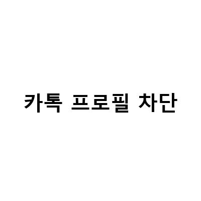 카카오톡 차단 시 송금 확인 방법과 프로필 조회 방법, 비공개 설정 A to Z