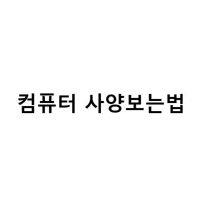 내 컴퓨터 사양 확인하는 방법: 노트북 및 컴퓨터 그래픽카드, CPU, 메인보드 성능 확인법