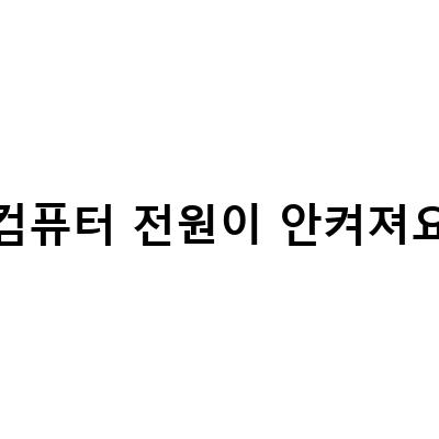 컴퓨터 전원이 안켜질 때, 빠르고 정확한 대처법!