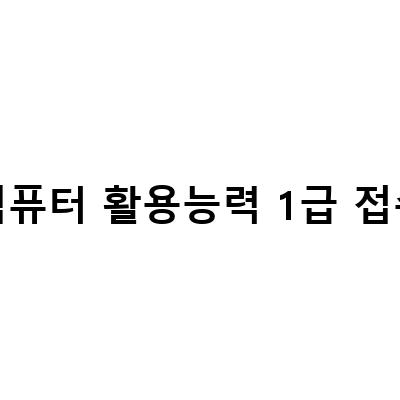 컴퓨터 활용능력 1급 접수, 준비는 이렇게!