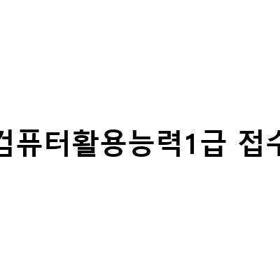 컴퓨터활용능력1급 접수 안내 – 준비물부터 시험까지 모두 알아보자!