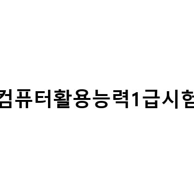 컴퓨터활용능력1급 시험 준비, 합격을 위한 효율적인 공부법과 비법