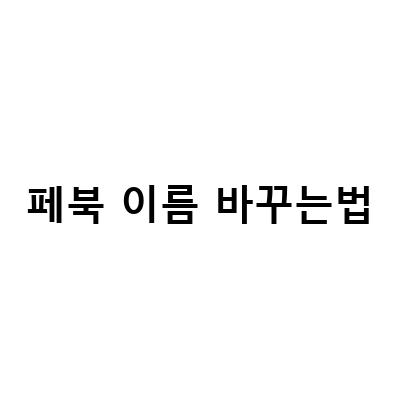 쉽게 따라하는 페이스북 이름 변경 방법과 설정