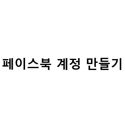 페이스북 가입 방법과 계정 유형별 만들기 방법
