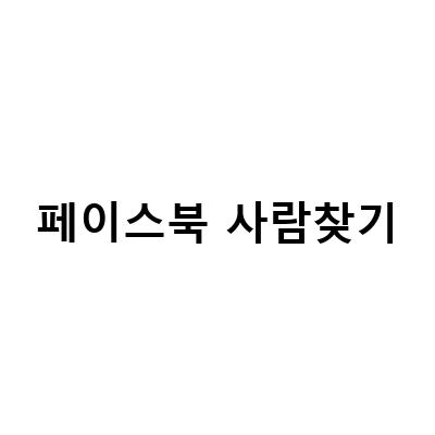 페이스북 사람찾기 방법 알아보기 – 이름으로 추억의 친구를 찾아보자!