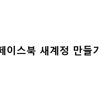 페이스북 계정 만들기: 가입부터 비즈니스 법인 회사 계정까지!