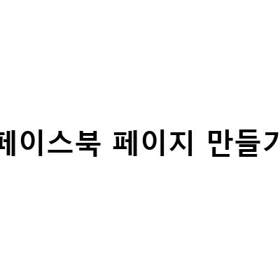 페이스북 페이지 만들기, 삭제, 관리 방법