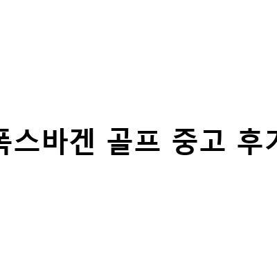 폭스바겐 골프 중고차 구매 가이드 – 6세대와 7세대 비교