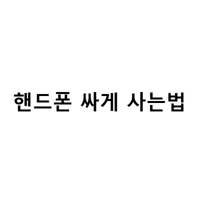 동탄과 부산에서 휴대폰을 싸게 사는 법!