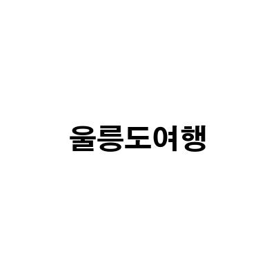 울릉도 여행 가이드 – 일출 크루즈부터 2박3일 코스까지