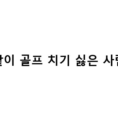 같이 골프 치기 싫은 사람들을 위한 해결책!