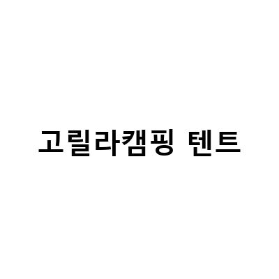 고릴라캠핑 텐트-캠핑용품 구매 전 꼭 알아봐야 할 정보! 고릴라캠핑 매장 리뷰