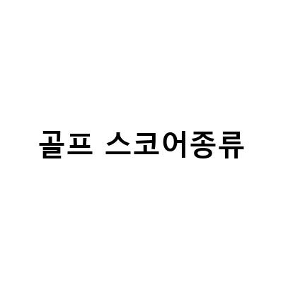 골프용어, 클럽종류, 스코어 완벽정리! 골프 초보자를 위한 필수 가이드