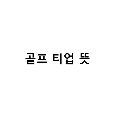 골프 초보자를 위한 티업과 티오프 이해하기