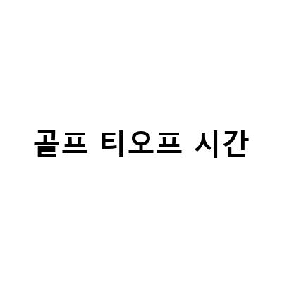 골프 라운딩 시간관리와 티오프, 티업의 모든 것