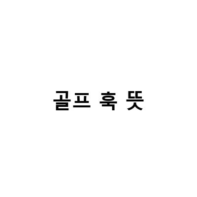 골프 용어 총정리 – 슬라이스, 드라이버 슬라이스 방지, 아이언 훅, 라운딩, 언더파, 슬라이스 훅, 라베, 뒤땅탑볼, 훅생크의 뜻