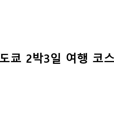 도쿄 여행 2박3일 코스 기록하기 – 준비물부터 여행 일정까지!