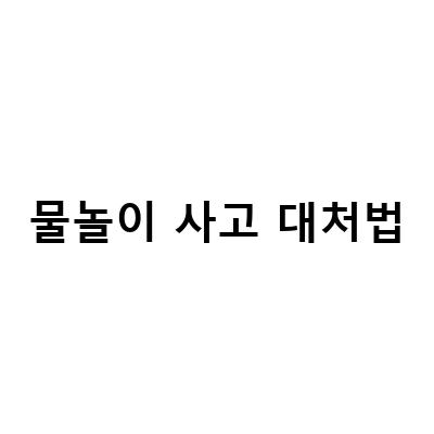여름철 물놀이 사고 예방과 대처법, 스스로 안전한 물놀이를 즐기자!