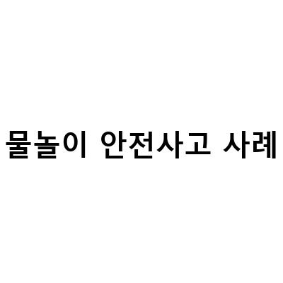 물놀이 안전사고 보상정리와 사고 사례로 알아보는 물놀이 안전 수칙
