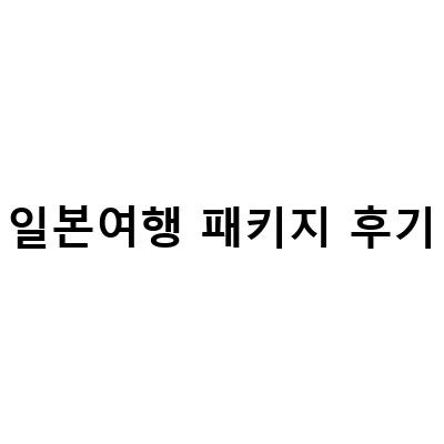 일본여행 패키지 후기 – 일본을 더욱 깊이있게 경험할 수 있는 추천 패키지 여행
