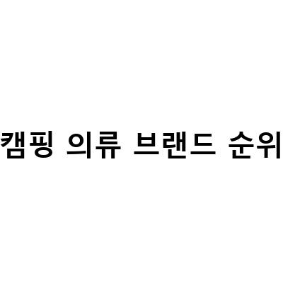 캠핑 의류 브랜드 순위-등산복 브랜드 인기순위와 가평 자라섬 GOCF 캠핑행사 비교
