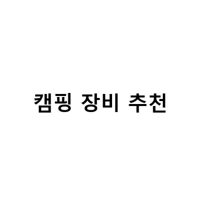 캠핑 장비 추천-캠핑을 즐기는 이들을 위한 최고의 캠핑 장비 추천