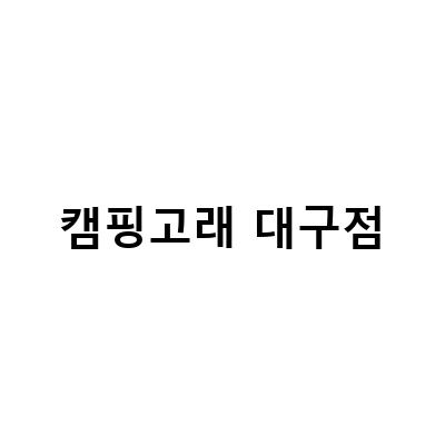 캠핑고래 대구점-대구 캠핑의 새로운 즐거움, 고래캠핑 대구점 첫 방문 후기