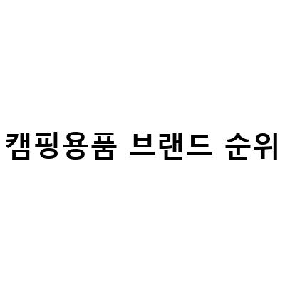 캠핑용품 브랜드 순위-캠핑용품 구매 시 브랜드보다 실용성이 더 중요한 이유