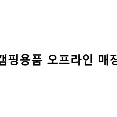 캠핑용품 오프라인 매장-캠핑용품 오프라인 매장 추천! 분당, 이태원, 은평에서 만나는 고릴라캠핑