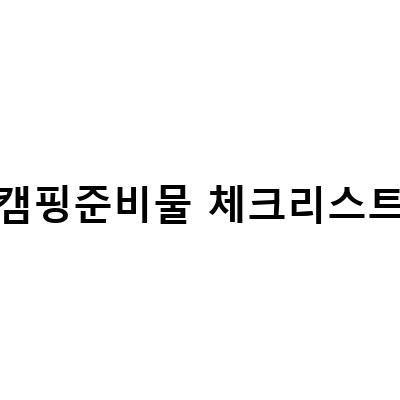 캠핑준비물 체크리스트-동계캠핑을 위한 미니멀한 준비물 체크리스트와 가족과 함께하는 캠핑 여행 준비물 체크리스트