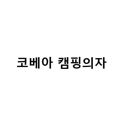코베아 캠핑의자-코베아 릴렉스 롱 체어와 디즈니 아동캠핑의자, 캠핑을 더욱 즐겁게 만드는 최고의 선택