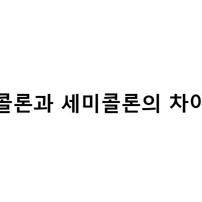콜론과 세미콜론의 차이-영어 구두점: 콜론과 세미콜론의 차이와 사용법