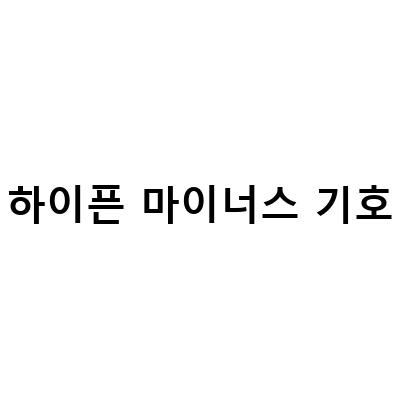 하이픈 마이너스 기호-“엑셀 표 작성 시 하이픈 마이너스 기호 사용 주의사항과 워드에서의 하이픈 긴 하이픈”
