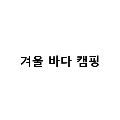 겨울 바다 캠핑-동해 바다를 담은 겨울 여행, 망상오토캠핑리조트에서 즐기는 1박2일 가족여행