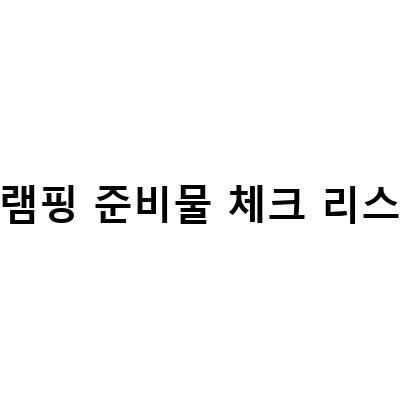글램핑 준비물 체크 리스트-“용인 양지파인리조트에서 즐기는 글램핑, 1박 2일 준비물 체크리스트”