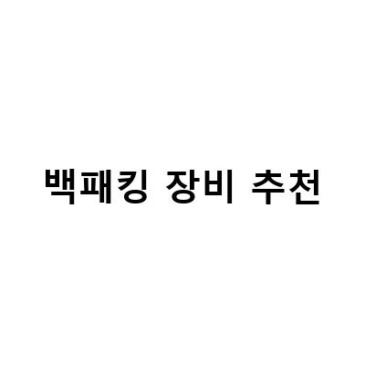 백패킹 장비 추천-백패킹을 위한 필수 장비 추천! 이렇게 준비하면 안심하고 떠날 수 있어요