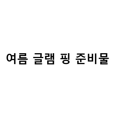 여름 글램 핑 준비물-가평빠지 이용 가격 시간, 모든 것이 드러나는 블로그 포스트