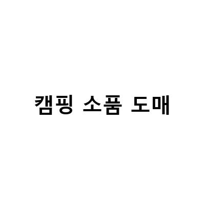 캠핑 소품 도매-캠핑용품도매는 어디서 할까? 캠핑 필수템부터 모기약까지 모두 챙겨!
