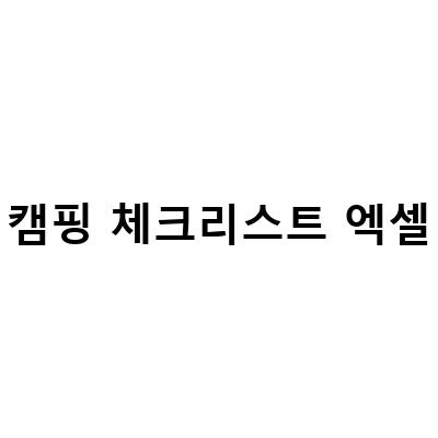 캠핑 체크리스트 엑셀-“캠핑 초보자를 위한 캠핑장개별 화장실이 있는 춘천 봄봄캠핑, 캠핑 실수를 줄이는 방법과 체크리스트”