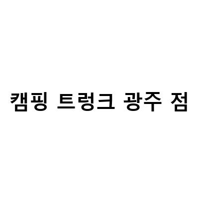 캠핑 트렁크 광주 점-경기광주 캠핑용품 매장 비교! 캠핑트렁크 고릴라캠핑 VS 노스피크텐트