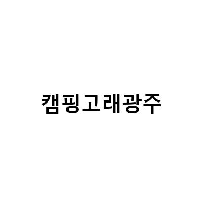 캠핑고래광주-광주 캠핑용품 캠핑고래, 남구점에서 만나는 캠핑의 즐거움