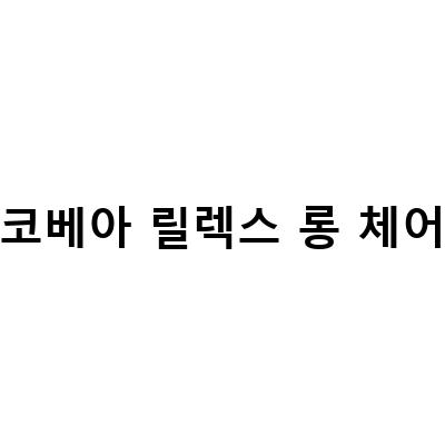 코베아 릴렉스 롱 체어-코베아 릴렉스 롱 체어 캠핑의자, 왜 내돈내산리뷰가 좋을까?