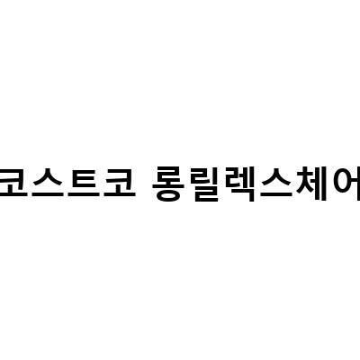 코스트코 롱릴렉스체어-캠핑의자 구매 가이드 – 코스트코 캠핑의자 스노우라인 롱릴렉스체어 vs 코베아 릴렉스롱 체어 vs 디즈니 캐릭터 아동캠핑의자