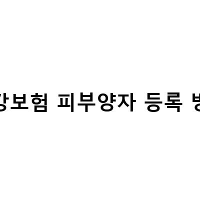 건강보험 피부양자 등록 방법-건강보험 피부양자 등록 인터넷 신청 방법과 자격상실 요건 안내