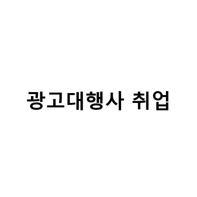 광고대행사 취업-“광고대행사 취업 가이드: 성공적인 취업을 위한 필수 정보”