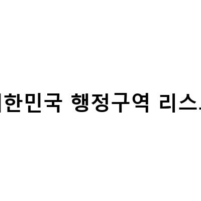 대한민국 행정구역 리스트-나우맵 한국100대 명산 대한민국 등산 지도, 대한민국 인구수 시군구 별 순위 간단하게 알아보기 Feat , 고양시 행정구역 개편