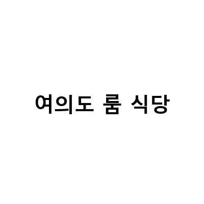 여의도 룸 식당-“여의도 룸식당에서 맛있는 한식과 동남아 음식 즐기기”
