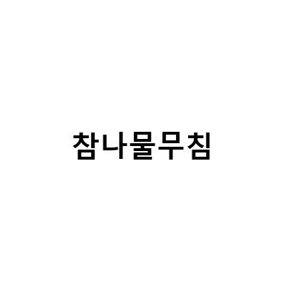 참나물무침-“향긋한 참나물 무침 요리법과 다양한 나물 반찬 레시피”