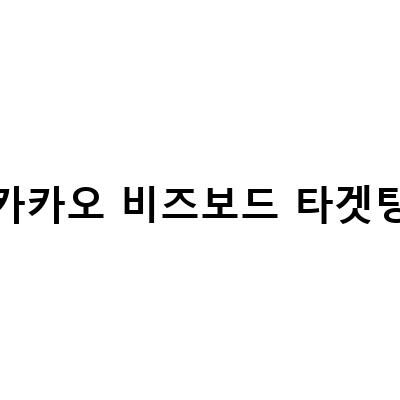 카카오 비즈보드 타겟팅-카카오비즈보드 광고와 네이버 스마트채널 카카오톡 비즈보드의 차이점 알아보기