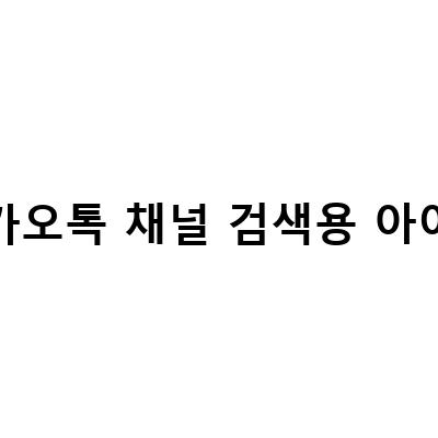 카카오톡 채널 검색용 아이디-카카오톡 채널 개설 가이드: 이름, 검색용 아이디, 소개 메시지, 카카오 뷰 개설 방법